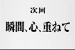 次回 瞬間、心、重ねて.jpg
